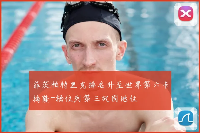 菲茨帕特里克排名升至世界第六卡梅隆-杨位列第三巩固地位
