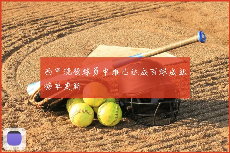 西甲现役球员中谁已达成百球成就榜单更新