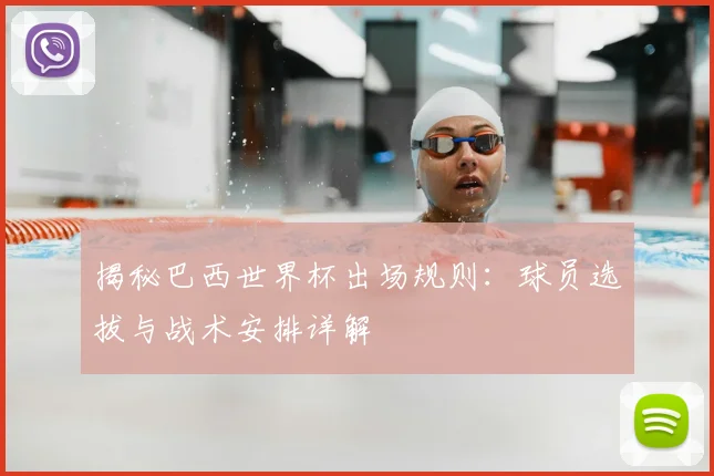 揭秘巴西世界杯出场规则：球员选拔与战术安排详解
