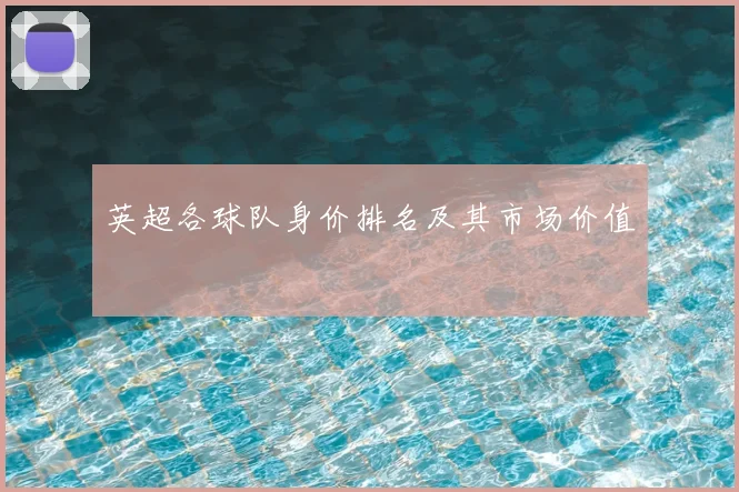 英超各球队身价排名及其市场价值