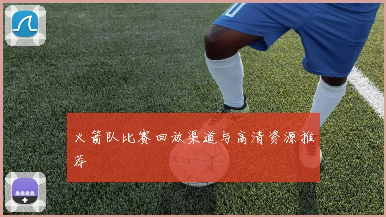火箭队比赛回放渠道与高清资源推荐