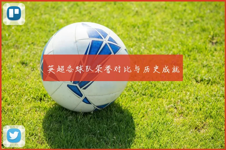 英超各球队荣誉对比与历史成就