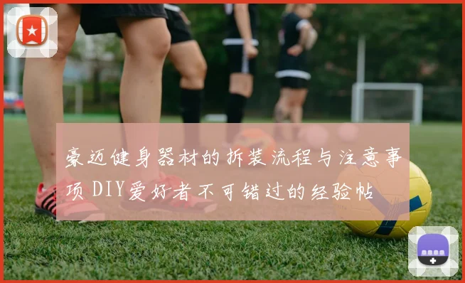 豪迈健身器材的拆装流程与注意事项 DIY爱好者不可错过的经验帖