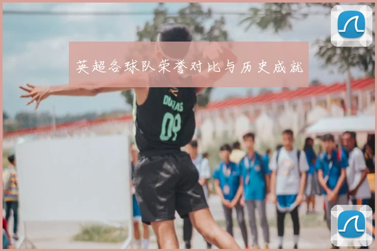 英超各球队荣誉对比与历史成就
